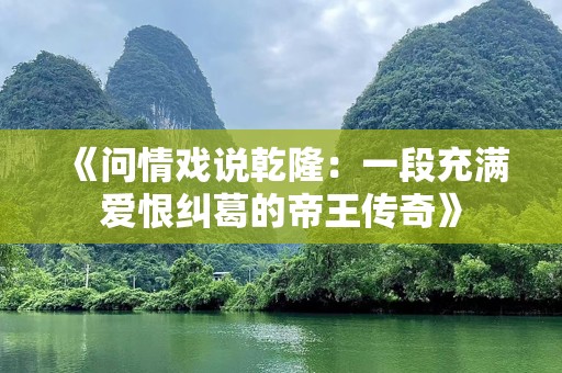《问情戏说乾隆：一段充满爱恨纠葛的帝王传奇》