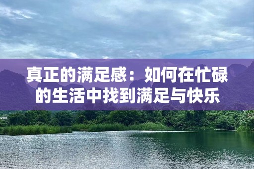 真正的满足感：如何在忙碌的生活中找到满足与快乐