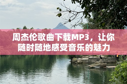 周杰伦歌曲下载MP3，让你随时随地感受音乐的魅力
