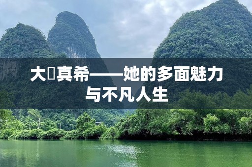 大槻真希——她的多面魅力与不凡人生