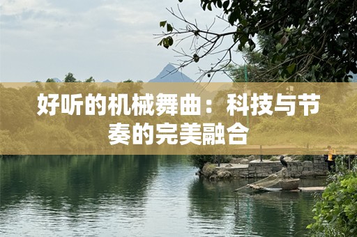 好听的机械舞曲：科技与节奏的完美融合