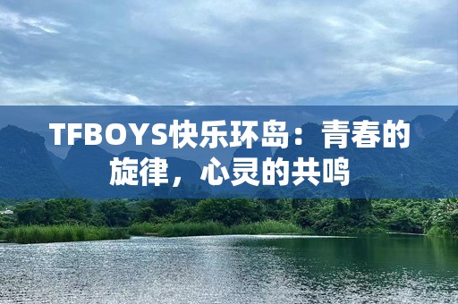 TFBOYS快乐环岛：青春的旋律，心灵的共鸣
