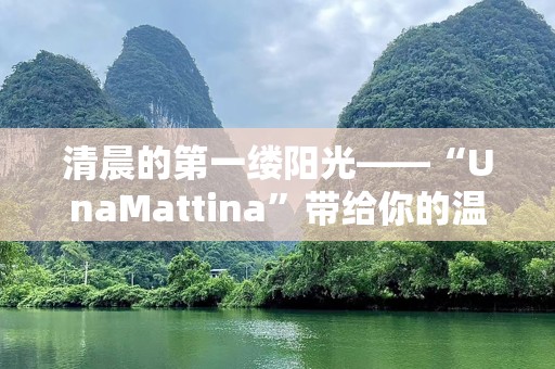 清晨的第一缕阳光——“UnaMattina”带给你的温暖与力量