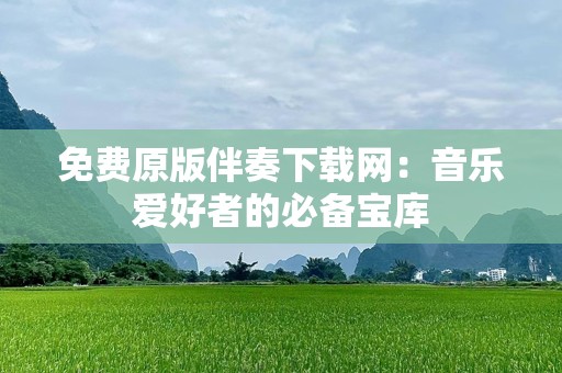 免费原版伴奏下载网：音乐爱好者的必备宝库
