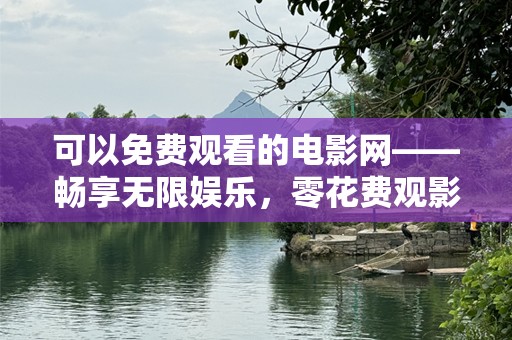 可以免费观看的电影网——畅享无限娱乐，零花费观影新体验