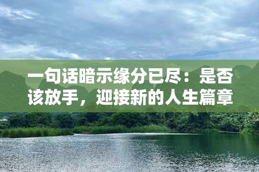一句话暗示缘分已尽：是否该放手，迎接新的人生篇章？