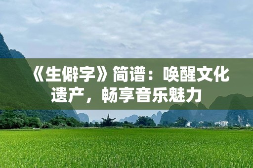 《生僻字》简谱：唤醒文化遗产，畅享音乐魅力