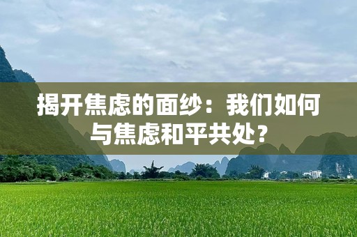 揭开焦虑的面纱：我们如何与焦虑和平共处？