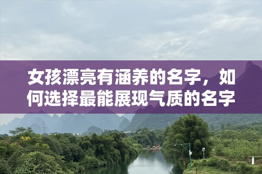 女孩漂亮有涵养的名字，如何选择最能展现气质的名字