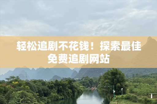 轻松追剧不花钱！探索最佳免费追剧网站