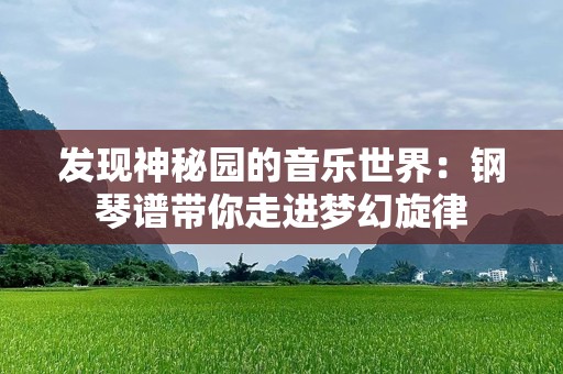 发现神秘园的音乐世界：钢琴谱带你走进梦幻旋律