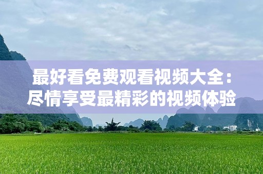 最好看免费观看视频大全：尽情享受最精彩的视频体验