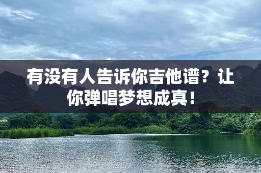 有没有人告诉你吉他谱？让你弹唱梦想成真！