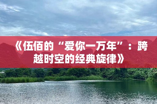 《伍佰的“爱你一万年”：跨越时空的经典旋律》