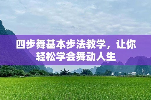 四步舞基本步法教学，让你轻松学会舞动人生