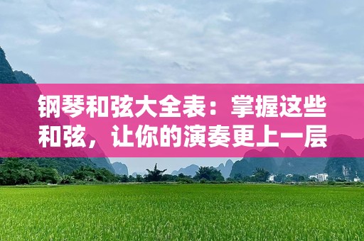 钢琴***大全表：掌握这些***，让你的演奏更上一层楼