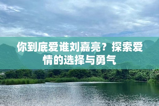 你到底爱谁刘嘉亮？探索爱情的选择与勇气