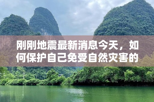 刚刚地震最新消息今天，如何保护自己免受自然灾害的威胁