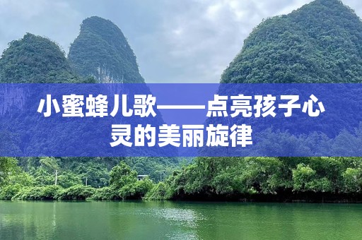 小蜜蜂儿歌——点亮孩子心灵的美丽旋律