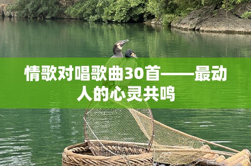 情歌对唱歌曲30首——最动人的心灵共鸣