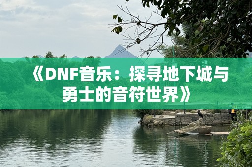 《DNF音乐：探寻地下城与勇士的音符世界》