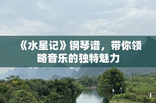 《水星记》钢琴谱，带你领略音乐的独特魅力