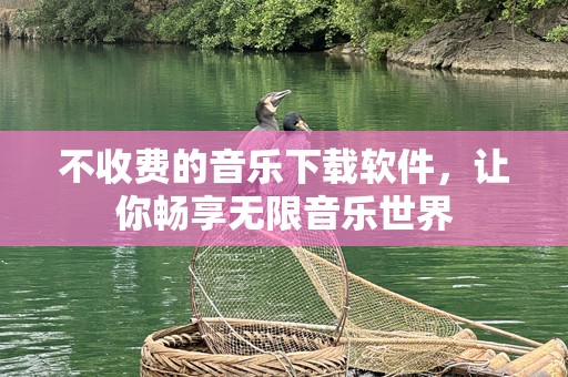 不收费的音乐下载软件，让你畅享无限音乐世界