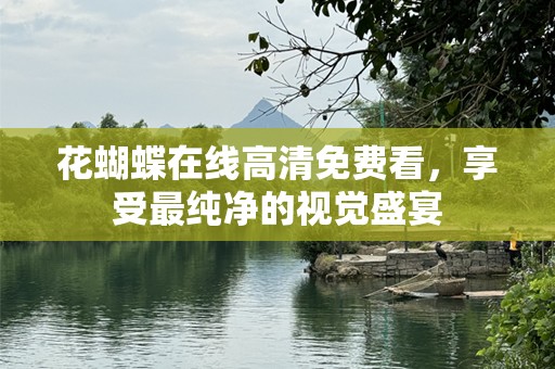 花蝴蝶在线高清免费看，享受最纯净的视觉盛宴