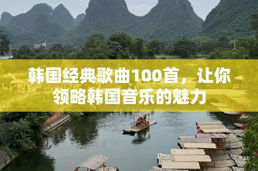 韩国经典歌曲100首，让你领略韩国音乐的魅力