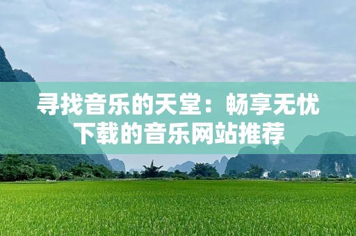 寻找音乐的天堂：畅享无忧下载的音乐网站推荐