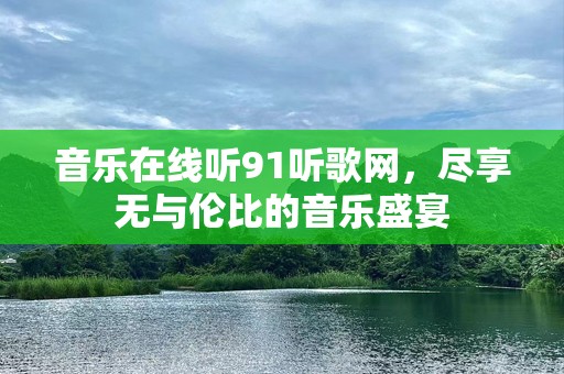 音乐在线听91听歌网，尽享无与伦比的音乐盛宴