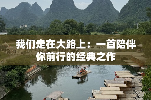 我们走在大路上：一首陪伴你前行的经典之作