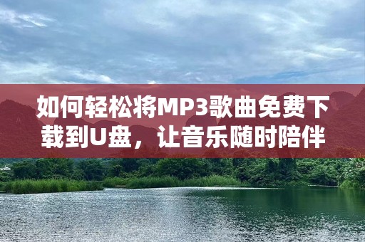 如何轻松将MP3歌曲免费下载到U盘，让音乐随时陪伴你！