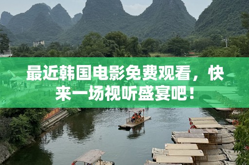 最近韩国电影免费观看，快来一场视听盛宴吧！