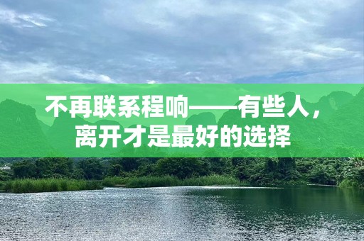 不再联系程响——有些人，离开才是最好的选择