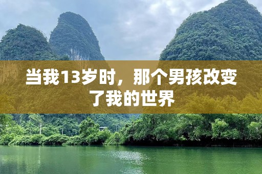 当我13岁时，那个男孩改变了我的世界