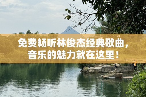 免费畅听林俊杰经典歌曲，音乐的魅力就在这里！