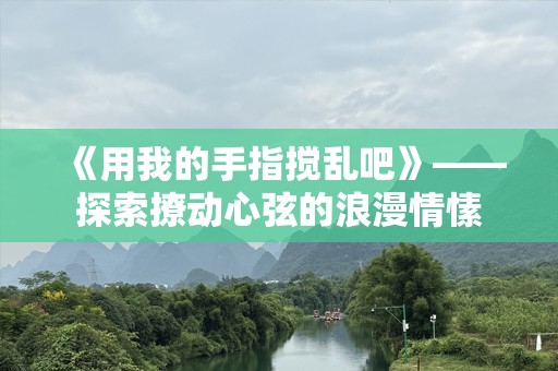 《用我的手指搅乱吧》——探索撩动心弦的浪漫情愫