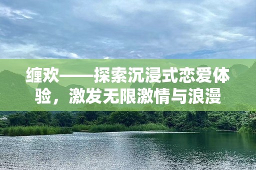 缠欢——探索沉浸式恋爱体验，激发无限激情与浪漫