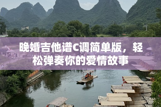 晚婚吉他谱C调简单版，轻松弹奏你的爱情故事