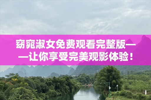 窈窕淑女免费观看完整版——让你享受完美观影体验！