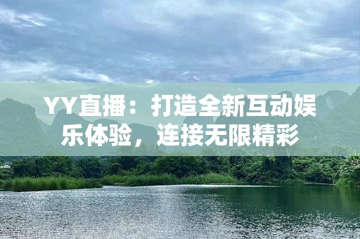 YY直播：打造全新互动娱乐体验，连接无限精彩
