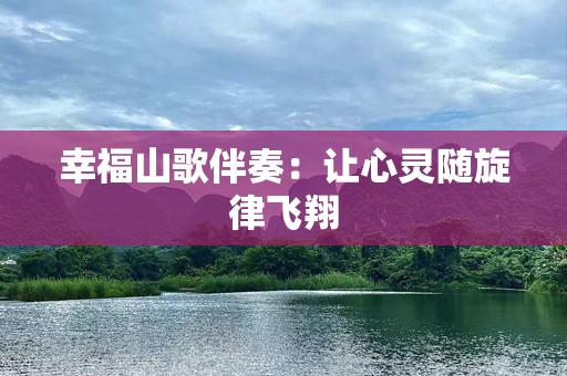 幸福山歌伴奏：让心灵随旋律飞翔