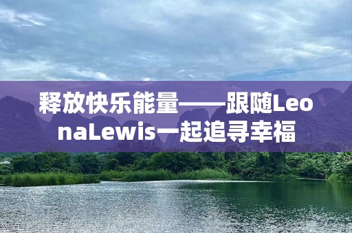 释放快乐能量——跟随LeonaLewis一起追寻幸福