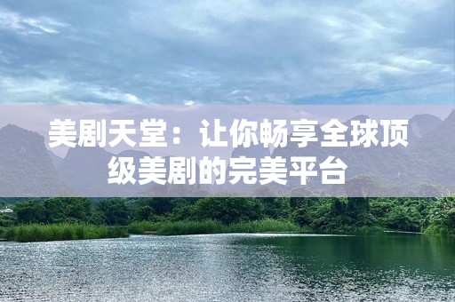 美剧天堂：让你畅享全球顶级美剧的完美平台