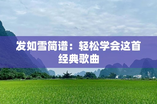 发如雪简谱：轻松学会这首经典歌曲