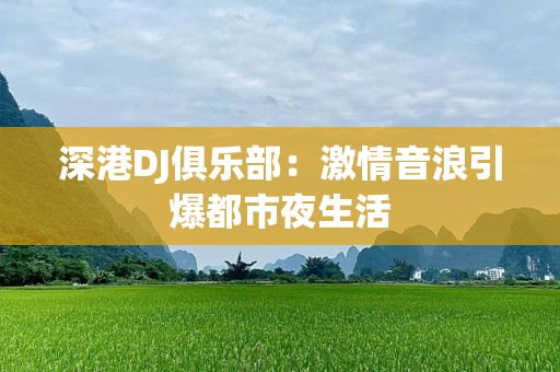 深港DJ俱乐部：激情音浪引爆都市夜生活