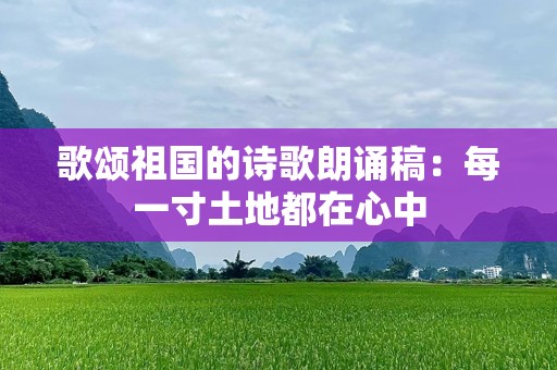 歌颂祖国的诗歌朗诵稿：每一寸土地都在心中
