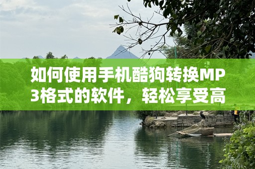 如何使用手机酷狗转换MP3格式的软件，轻松享受高品质音乐