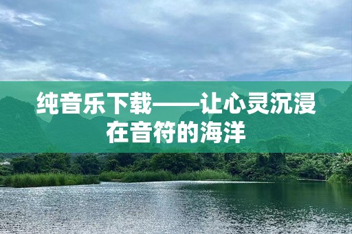 纯音乐下载——让心灵沉浸在音符的海洋